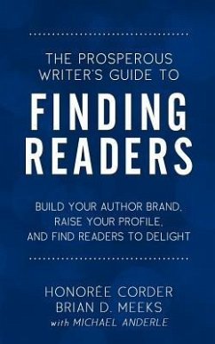 The Prosperous Writer's Guide to Finding Readers: Build Your Author Brand, Raise Your Profile, and Find Readers to Delight - Meeks, Brian D.; Anderle, Michael; Corder, Honoree