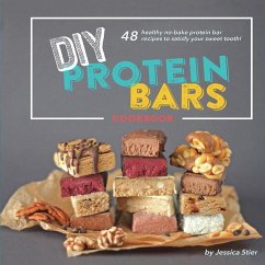 DIY Protein Bars Cookbook [3rd Edition]: Easy, Healthy, Homemade No-Bake Treats That Are Packed With Protein! - Stier, Jessica