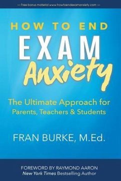 How to End Exam Anxiety: The Ultimate Approach for Parents, Teachers & Students - Burke, Fran