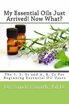 My Essential Oils Just Arrived! Now What?: The 1, 2, 3s and A, B, Cs For Beginning Essential Oil Users - Smith, Sandra G.