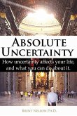 Absolute Uncertainty: How uncertainty affects your life and what you can do about it.