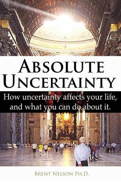 Absolute Uncertainty: How uncertainty affects your life and what you can do about it. - Nelson Ph. D., Brent