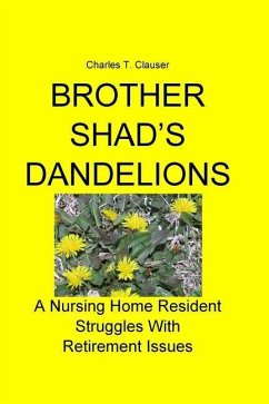 Brother Shad's Dandelions: A Nursing Home Resident Struggles With Retirement Issues - Clauser, Charles T.