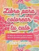 Libro para colorear tu culo: Un libro de colorear para adultos lleno de picantes palabras sucias