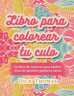 Libro para colorear tu culo: Un libro de colorear para adultos lleno de picantes palabras sucias - Thomas, Dick