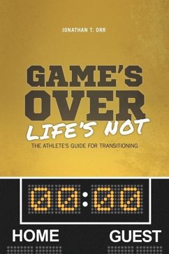 Game's Over Life's Not: The Athlete's Guide For Transitioning - Orr, Jonathan T.