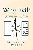 Why Evil?: The Solution To God's Creation Dilemma--Why Evil Had To Be Part Of God's Creation