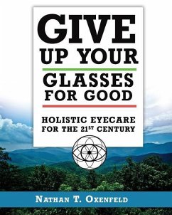 Give Up Your Glasses For Good: Holistic Eye Care for the 21st Century - Oxenfeld, Nathan T.