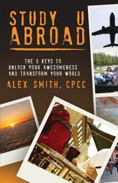 Study U Abroad: The 5 Keys to Unlock Your Awesomeness and Transform Your World - Smith, Alex