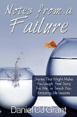 Notes From A Failure: Stories That Might Make You Laugh, Feel Sorry For Me, or Teach You Amazing Life Lessons