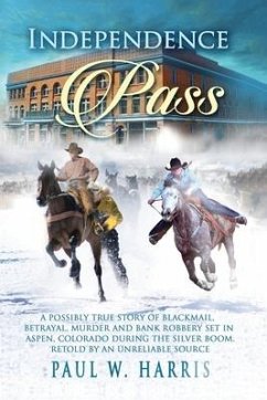 Independence Pass: A possibly true story of blackmail, betrayal and bank robbery set in the old Colorado west retold by an unreliable sou - Harris, Paul W.