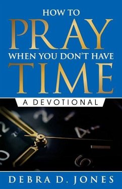 How To Pray When You Don't Have Time: A Devotional - Jones, Debra D.