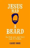 Jesus Had a Beard: The Manly High School Man's Guide to Manliness