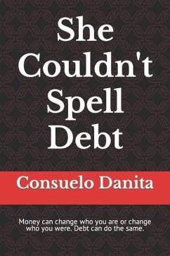 She Couldn't Spell Debt: Money can change who you are or change who you were. Debt can do the same. - Danita, Consuelo