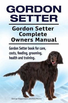 Gordon Setter. Gordon Setter Complete Owners Manual. Gordon Setter book for care, costs, feeding, grooming, health and training. - Moore, Asia; Hoppendale, George