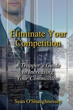 Eliminate Your Competition: A Trapper's Guide to Increasing Your Commission - O'Shaughnessey, Sean