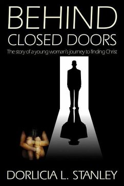 Behind Closed Doors: The story of a young woman's journey to finding Christ - Stanley, Dorlicia L.