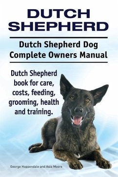 Dutch Shepherd. Dutch Shepherd Dog Complete Owners Manual. Dutch Shepherd book for care, costs, feeding, grooming, health and training. - Moore, Asia; Hoppendale, George