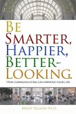 Be Smarter, Happier, Better-Looking.: How Communicating Can Improve Your Life.