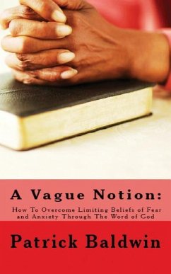 A Vague Notion: How To Overcome Limiting Beliefs of Fear and Anxiety Through The Word of God - Baldwin, Patrick