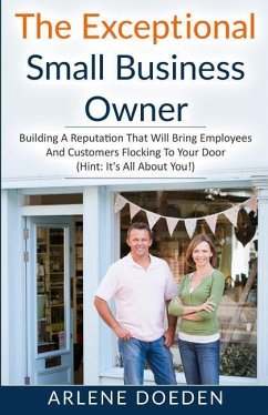 The Exceptional Small Business Owner: Building A Reputation That Will Bring Employees And Customers Flocking To Your Door (Hint: It's All About YOU!) - Doeden, Arlene