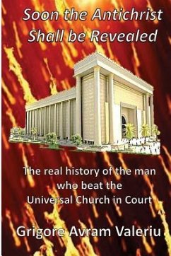 Soon the Antichrist Shall be Revealed: The real history of the man who beat the Universal Church in Court - Valeriu, Grigore Avram