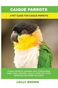 Caique Parrots: Caique Parrots General Info, Purchasing, Care, Cost, Keeping, Health, Supplies, Food, Breeding and More Included! A Pe - Brown, Lolly