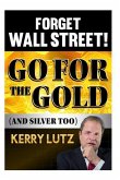 Forget Wall Street!: Go For The Gold (And Silver Too)