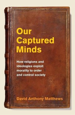 Our Captured Minds: How religions and ideologies exploit morality to order and control society - Matthews, David Anthony