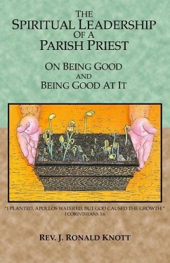 The Spiritual Leadership of a Parish Priest: On Being Good and Good At It - Knott, J. Ronald