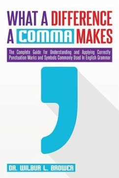 What a Difference a Comma Makes: The Complete Guide for Understanding and Applying Correctly Punctuation Marks and Symbols Commonly Used In English Gr - Brower, Wilbur L.