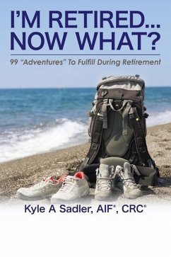 I'm Retired...Now What?: 99 Adventures To Fulfill During Retirement - Sadler, Kyle a.