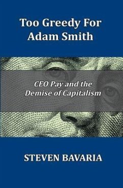 Too Greedy for Adam Smith: CEO Pay and the Demise of Capitalism - Bavaria, Steven