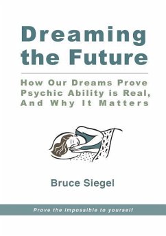 Dreaming The Future: How Our Dreams Prove Psychic Ability Is Real, And Why It Matters - Siegel, Bruce