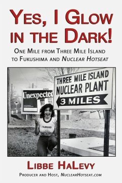 Yes, I Glow in the Dark!: One Mile from Three Mile Island to Fukushima and Nuclear Hotseat - Halevy, Libbe