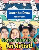 So You Want To Be An Artist! Learn to Draw Activity Book
