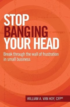 Stop Banging Your Head: Break Through The Wall Of Frustration In Small Business - Hoy, William a. van