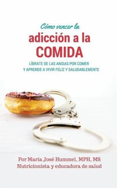 Cómo Vencer la Adicción a la Comida: Líbrate de las ansias por comer y aprende a vivir feliz y saludablemente - Hummel, Maria Jose