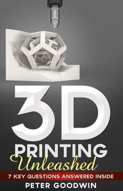 3D Printing Unleashed: 7 Key Questions Answered Inside - Goodwin, Peter