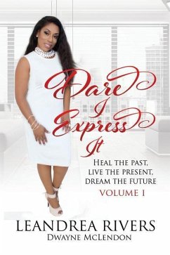 Dare I Express It: Heal the Past Live the Present Dream The Future Volume I - McLendon, Dwayne; Rivers, Leandrea D.