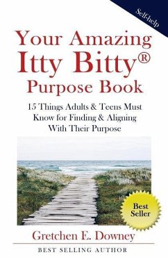 Your Amazing Itty Bitty Purpose Book: 15 Things Adults & Teens Must Know for Finding & Aligning With Their Purpose - Downey, Gretchen E.