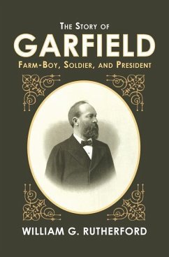 The Story of Garfield: Farm-Boy, Soldier, and President - Rutherford, William G.