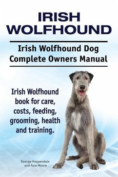 Irish Wolfhound. Irish Wolfhound Dog Complete Owners Manual. Irish Wolfhound book for care, costs, feeding, grooming, health and training. - Moore, Asia; Hoppendale, George