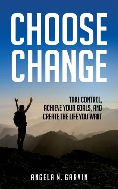 Choose Change: Take control, achieve your goals, and create the life you want - Garvin, Angela M.