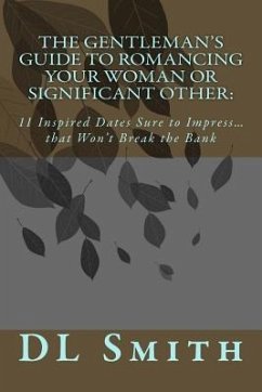 The Gentleman's Guide to Romancing Your Woman or Significant Other: 11 Inspired Dates Sure to Impress that Won't Break the Bank - Smith, Dl