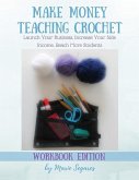 Make Money Teaching Crochet: Launch Your Business, Increase Your Side Income, Reach More Students (Workbook Edition)