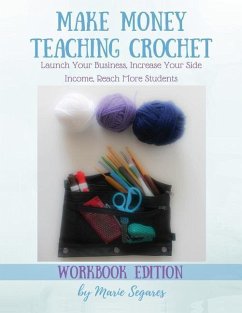 Make Money Teaching Crochet: Launch Your Business, Increase Your Side Income, Reach More Students (Workbook Edition) - Segares, Marie