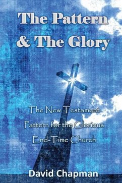 The Pattern & The Glory: The New Testament Pattern for the Glorious End-Time Church - Chapman, David
