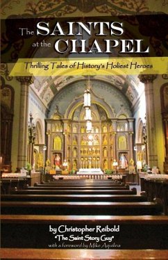 The Saints at the Chapel: Thrilling Tales of History's Holiest Heroes - Reibold, Christopher