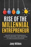 Rise of the Millennial Entrepreneur: How the new wave of entrepreneurs harnesses productivity, vision, and growth to create successful businesses